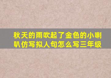 秋天的雨吹起了金色的小喇叭仿写拟人句怎么写三年级