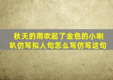 秋天的雨吹起了金色的小喇叭仿写拟人句怎么写仿写这句