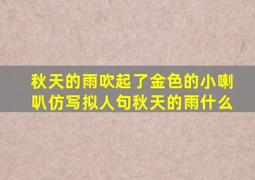 秋天的雨吹起了金色的小喇叭仿写拟人句秋天的雨什么