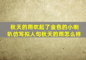 秋天的雨吹起了金色的小喇叭仿写拟人句秋天的雨怎么样