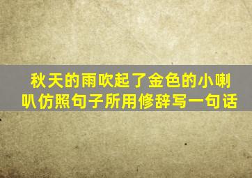 秋天的雨吹起了金色的小喇叭仿照句子所用修辞写一句话