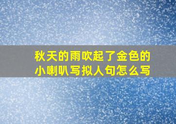 秋天的雨吹起了金色的小喇叭写拟人句怎么写