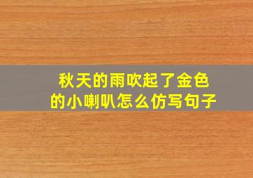 秋天的雨吹起了金色的小喇叭怎么仿写句子