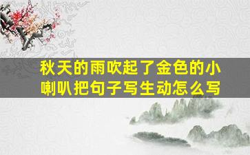 秋天的雨吹起了金色的小喇叭把句子写生动怎么写