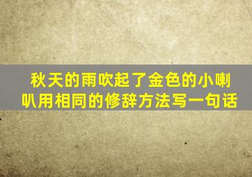 秋天的雨吹起了金色的小喇叭用相同的修辞方法写一句话