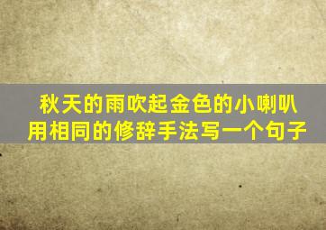 秋天的雨吹起金色的小喇叭用相同的修辞手法写一个句子