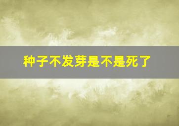 种子不发芽是不是死了