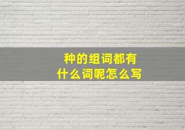 种的组词都有什么词呢怎么写