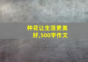 种花让生活更美好,500字作文