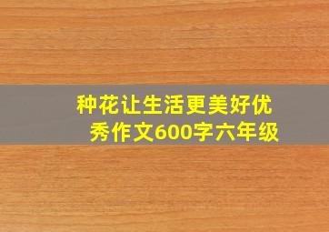 种花让生活更美好优秀作文600字六年级