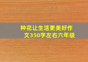 种花让生活更美好作文350字左右六年级