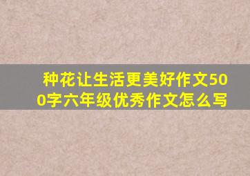 种花让生活更美好作文500字六年级优秀作文怎么写