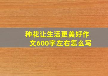 种花让生活更美好作文600字左右怎么写