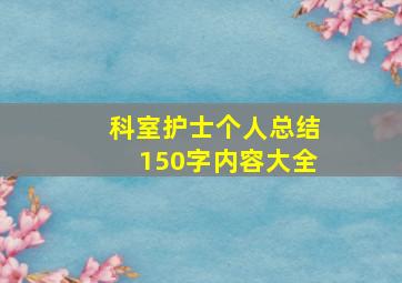 科室护士个人总结150字内容大全