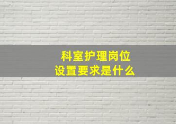 科室护理岗位设置要求是什么