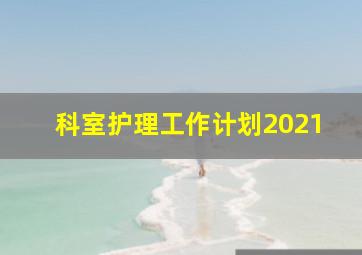 科室护理工作计划2021