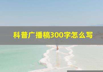 科普广播稿300字怎么写