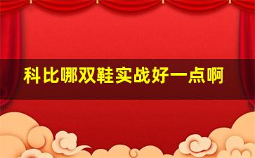 科比哪双鞋实战好一点啊