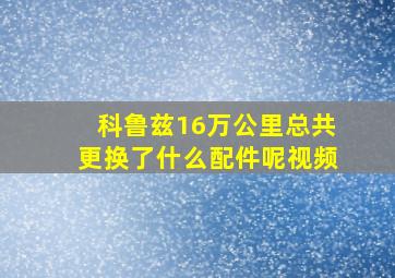 科鲁兹16万公里总共更换了什么配件呢视频