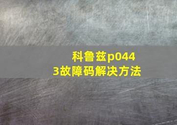 科鲁兹p0443故障码解决方法