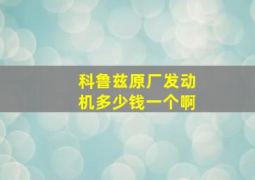 科鲁兹原厂发动机多少钱一个啊