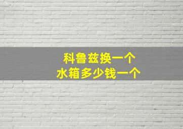 科鲁兹换一个水箱多少钱一个