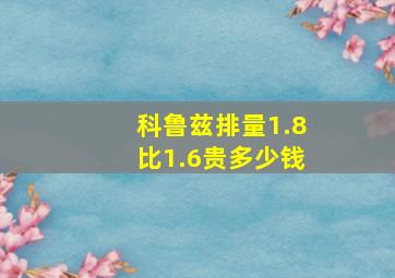 科鲁兹排量1.8比1.6贵多少钱