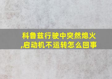 科鲁兹行驶中突然熄火,启动机不运转怎么回事