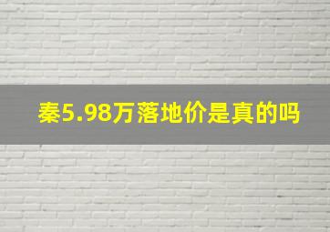 秦5.98万落地价是真的吗