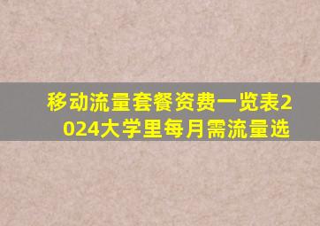 移动流量套餐资费一览表2024大学里每月需流量选