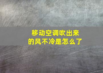 移动空调吹出来的风不冷是怎么了