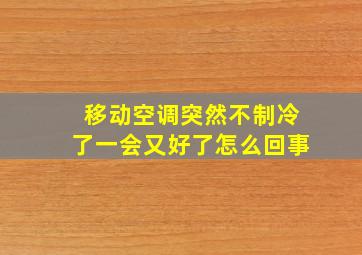 移动空调突然不制冷了一会又好了怎么回事