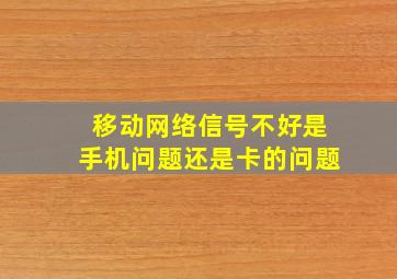 移动网络信号不好是手机问题还是卡的问题