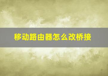 移动路由器怎么改桥接