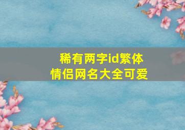 稀有两字id繁体情侣网名大全可爱