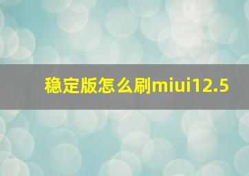 稳定版怎么刷miui12.5