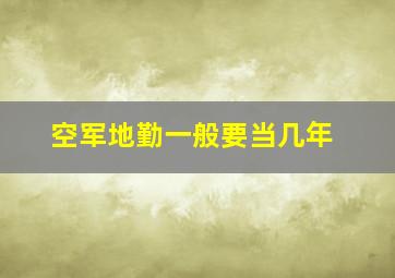 空军地勤一般要当几年