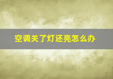 空调关了灯还亮怎么办