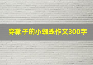 穿靴子的小蜘蛛作文300字