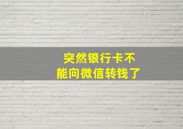 突然银行卡不能向微信转钱了