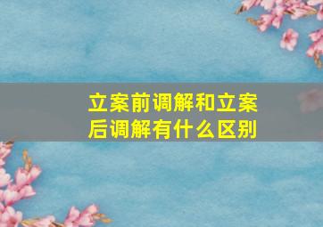 立案前调解和立案后调解有什么区别