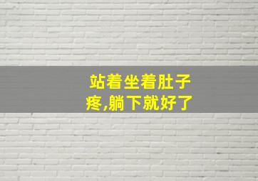 站着坐着肚子疼,躺下就好了