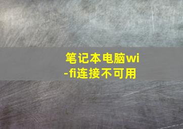 笔记本电脑wi-fi连接不可用