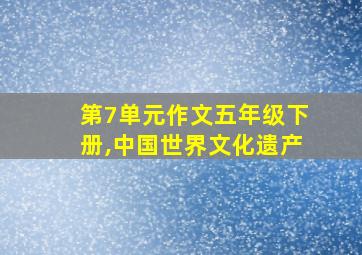 第7单元作文五年级下册,中国世界文化遗产