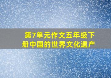 第7单元作文五年级下册中国的世界文化遗产