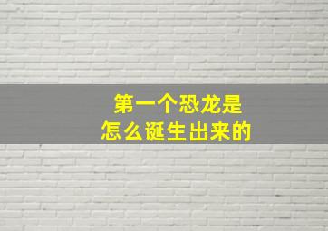 第一个恐龙是怎么诞生出来的