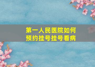 第一人民医院如何预约挂号挂号看病