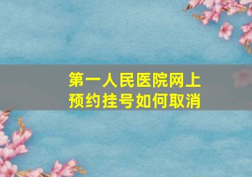 第一人民医院网上预约挂号如何取消