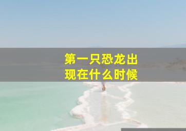 第一只恐龙出现在什么时候