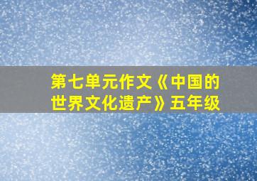 第七单元作文《中国的世界文化遗产》五年级